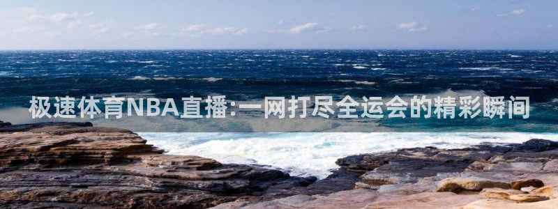 飞速直播体育在线观看：极速体育NBA直播:一网打尽全运会的精彩瞬间